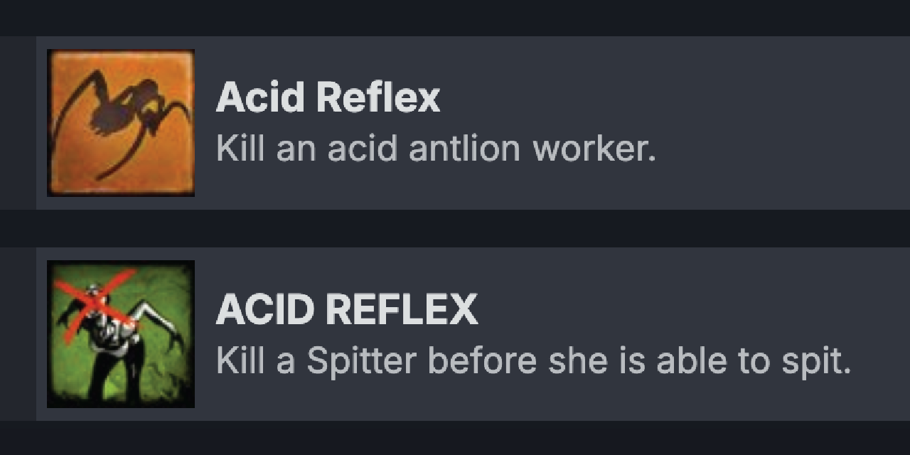 Both Acid Reflex achievements in HL2: Episode Two, and Left 4 Dead 2. The first reads "Kill an acid antlion worker." and the second reads "Kill a Spitter before she is able to spit."